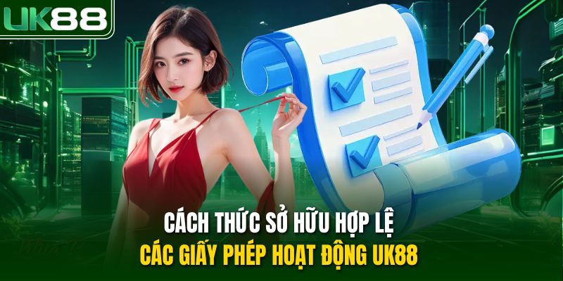 Cách thức sở hữu hợp lệ các giấy phép hoạt động UK88 