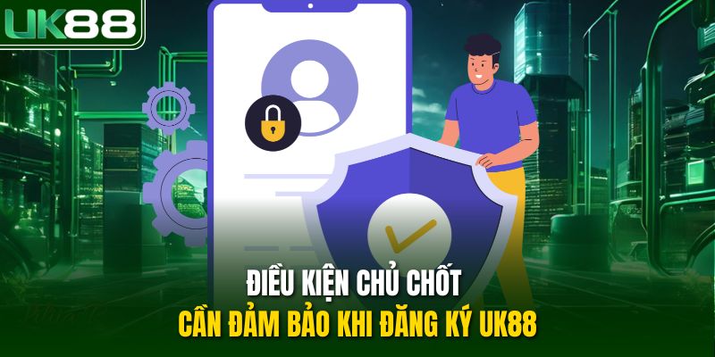Điều kiện chủ chốt cần đảm bảo khi đăng ký UK88