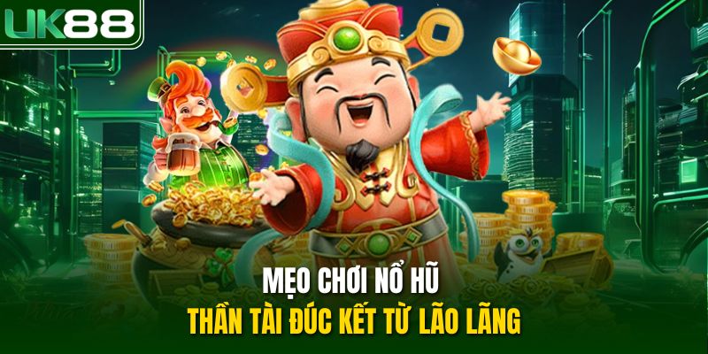 Mẹo chơi nổ hũ Thần Tài đúc kết từ lão lãng