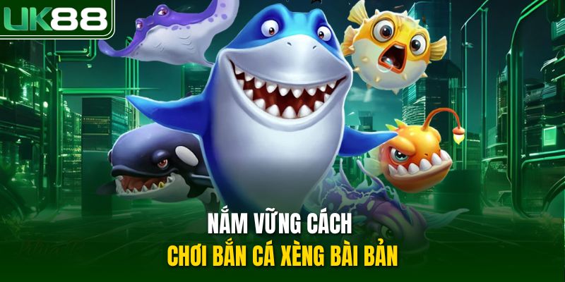 Nắm vững cách chơi bắn cá xèng bài bản