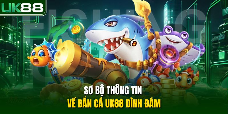 Sơ bộ thông tin về bắn cá UK88 đình đám