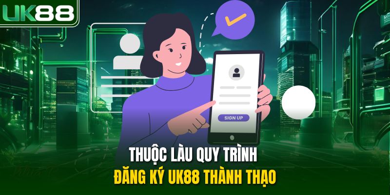Thuộc làu quy trình đăng ký UK88 thành thạo